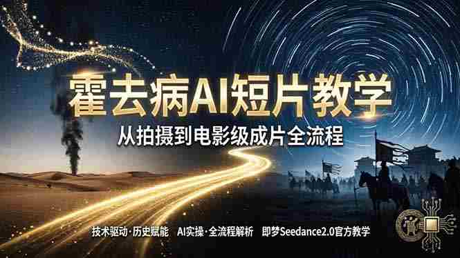 （18155期）《霍去病》AI短片教学：即梦AI Seedance2.0实操，从拍摄到电影级成片全流程-网创资源