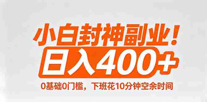 （18061期）小白封神副业！0基础0门槛，下班花10分钟空余时间，日入400+,简单粗暴！-网创资源