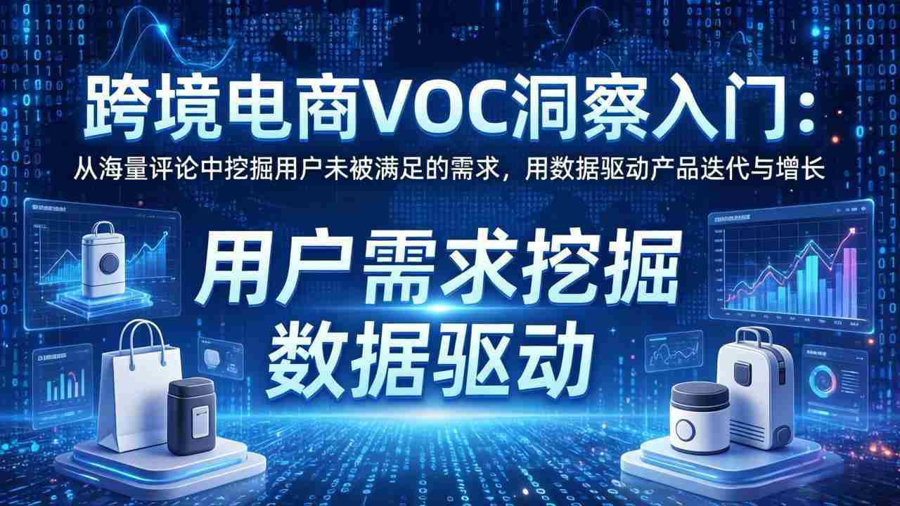 （17796期）跨境电商VOC洞察入门：从海量评论中挖掘用户未被满足的需求，用数据驱动产品迭代与增长-网创资源