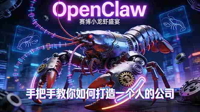 （17684期）OpenClaw，小龙虾-从产品到爆款的成长之路，手把手教你如何打造一个人的公司-网创资源