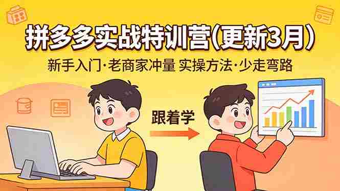 （17654期）拼多多实战特训营(更新3月)：不管是新手入门或老商家冲量，都有实操方法，跟着学，少走弯路-网创资源