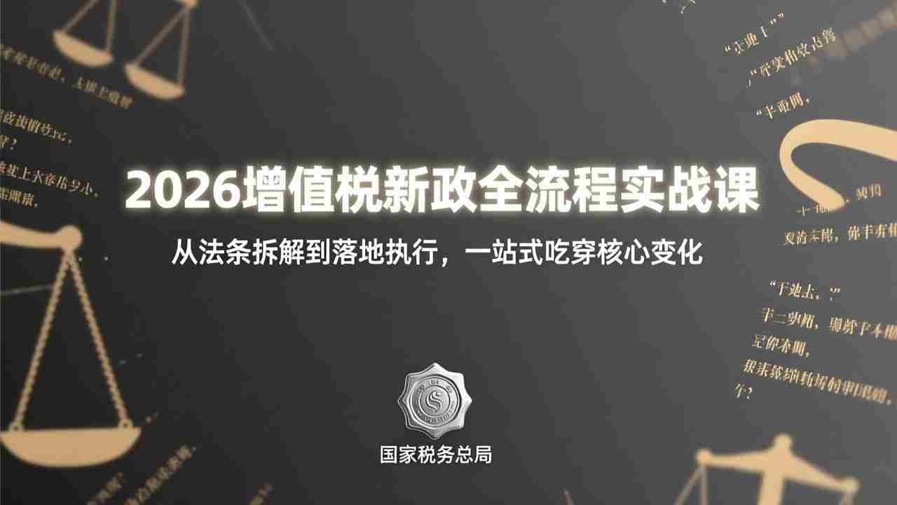 （17529期）2026增值税新政全流程实战课：从法条拆解到落地执行，一站式吃透核心变化-网创资源