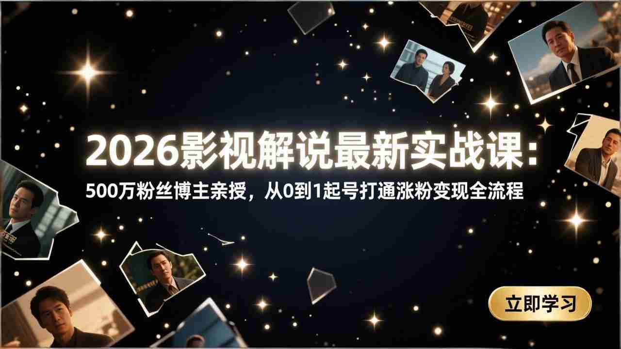 （17530期）2026影视解说最新实战课：500万粉丝博主亲授，从0到1起号打通涨粉变现全流程-网创资源