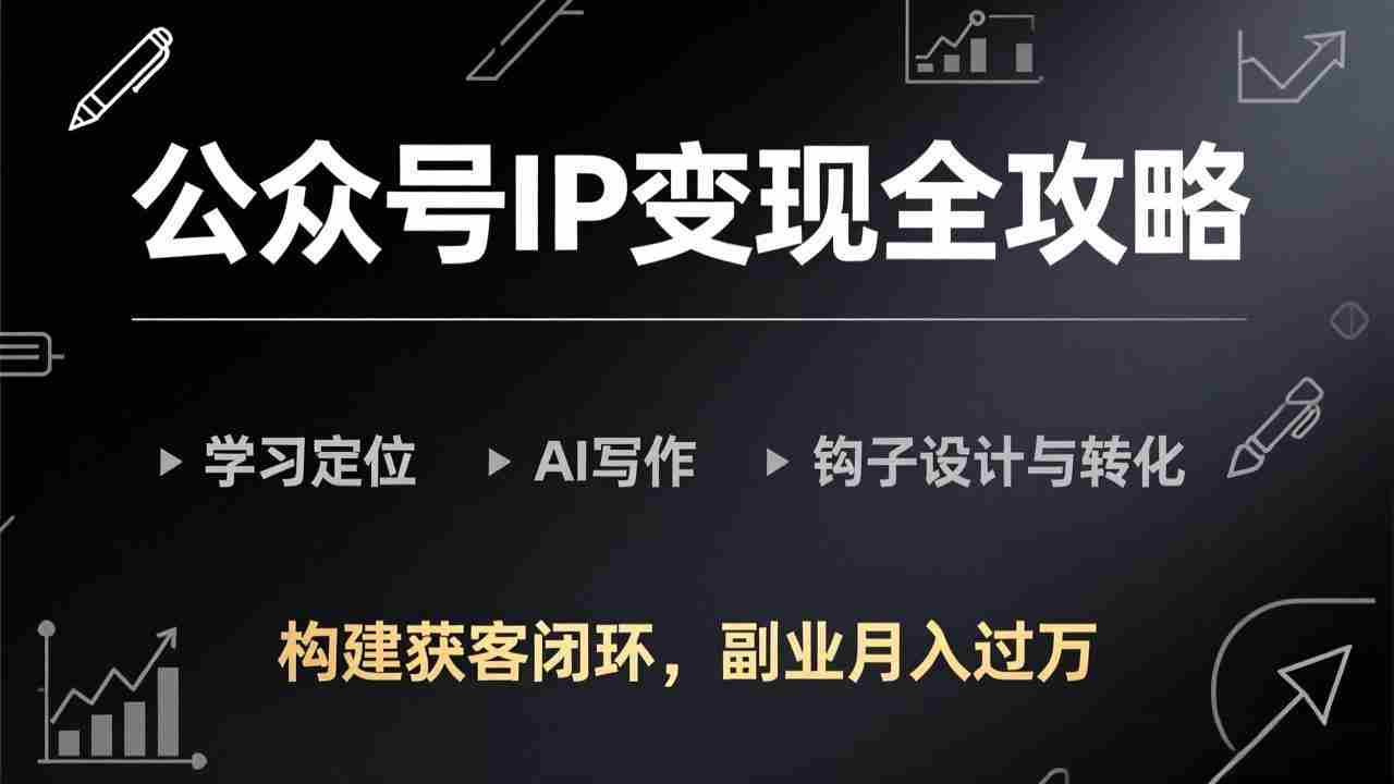（17523期）公众号IP变现全攻略-更新，学习定位、AI写作、钩子设计与转化，构建获客闭环，副业月入过万-网创资源
