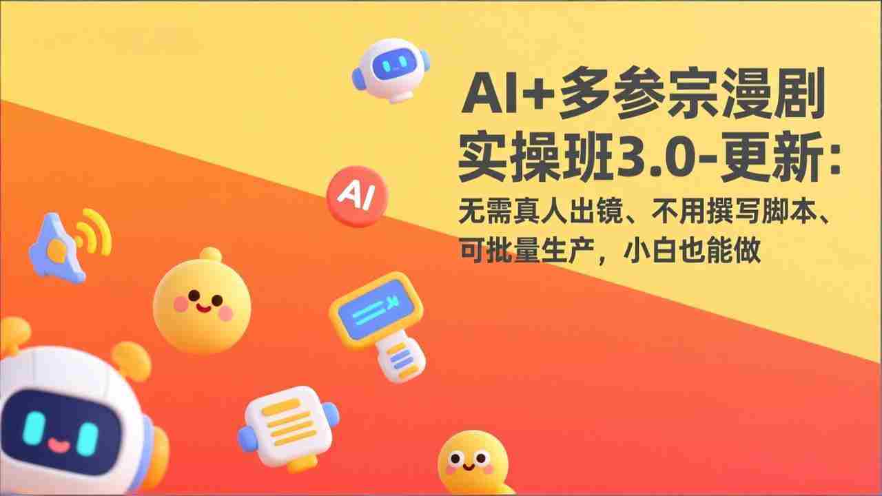 （17404期）AI+多参宗漫剧实操班3.0-更新：无需真人出镜、不用撰写脚本、可批量生产，小白也能做-网创资源