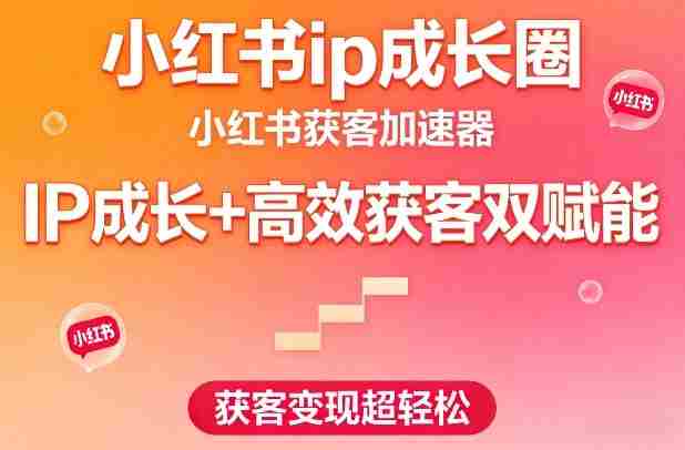 小红书ip成长圈，小红书获客加速器，IP成长+高效获客双赋能，获客变现超轻松-网创资源