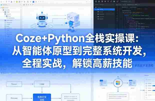 Coze+Python全栈实操课：从智能体原型到完整系统开发，全程实战，解锁高薪技能-网创资源