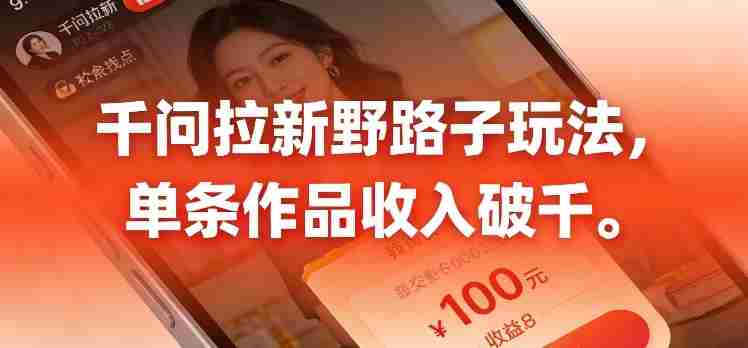 千问拉新，最新野路子玩法，单挑作品收入可破千-网创资源