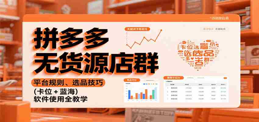 拼多多无货源店群：平台规则、选品技巧（卡位 + 蓝海），软件使用全教学-网创资源