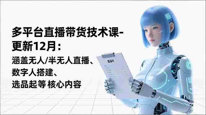 （16895期）平台直播带货技术课-更新12月：涵盖无人/半无人直播、数字人搭建、选品起号等核心内容-网创资源
