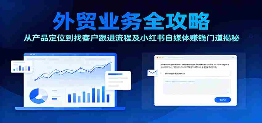 外贸业务全攻略：从产品定位到找客户跟进流程及小红书自媒体赚钱门道揭秘-网创资源