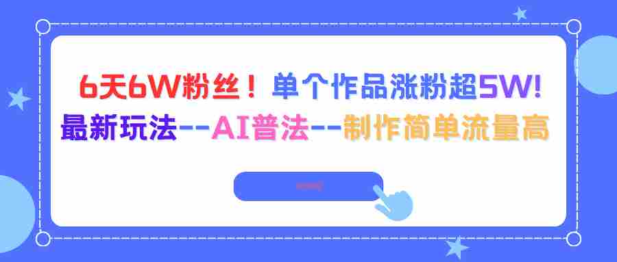 （16340期）6天6W粉丝！单个作品涨粉超5W!最新玩法–AI普法–制作简单流量高-网创资源