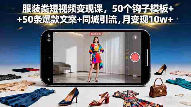 （16189期）服装类短视频变现课，50个钩子模板+50条爆款文案+同城引流，月变现10w+-网创资源