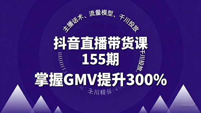 （16074期）抖音直播带货课155期，主播话术、流量模型、千川投放，掌握GMV提升300%-网创资源