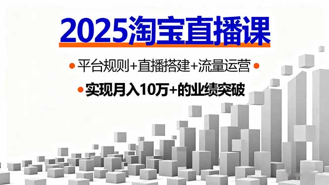 （16072期）2025淘宝直播课，平台规则+直播搭建+流量运营，首播GMV破3万-网创资源