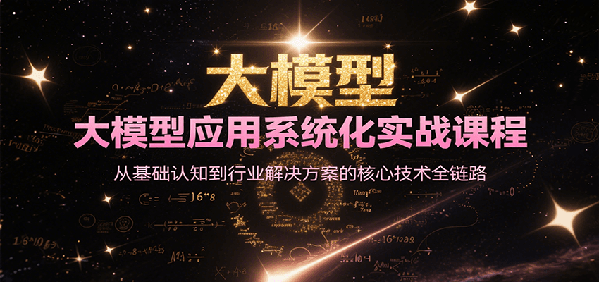 大模型应用系统化实战课程，从基础认知到行业解决方案的核心技术全链路-网创资源