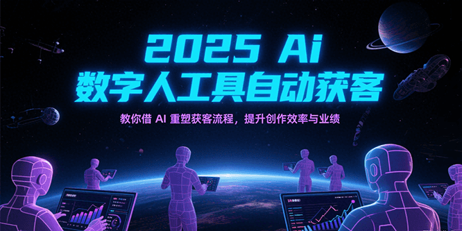 2025Ai数字人工具自动获客，教你借AI重塑获客流程，提升创作效率与业绩-网创资源