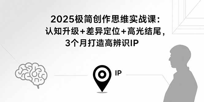 （15928期）2025极简创作思维实战课：认知升级+差异定位+高光结尾，3个月打造高辨识IP-网创资源