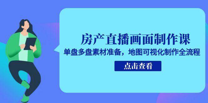 房产直播画面制作课，单盘多盘素材准备，地图可视化制作全流程[db:副标题]-网创资源