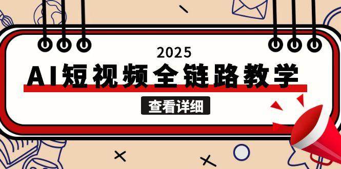 2025AI短视频全链路教学，文案图片视频生成，解决自媒体创作痛点[db:副标题]-网创资源