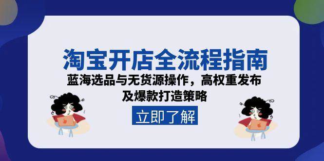 淘宝开店全流程指南，蓝海选品与无货源操作，高权重发布及爆款打造策略[db:副标题]-网创资源