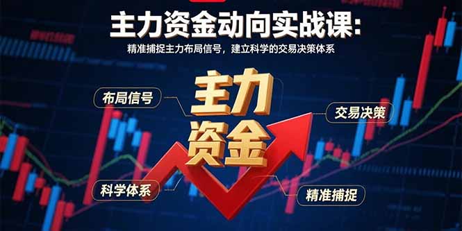 （15804期）主力资金动向实战课-8月：精准捕捉主力布局信号，建立科学的交易决策体系-网创资源