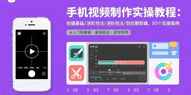 （15789期）手机视频制作实操教程：拍摄基础/进阶技法/到后期剪辑，50个实操案例-网创资源