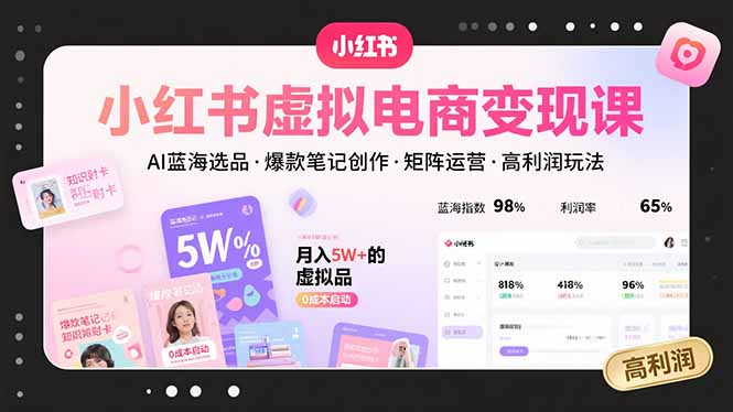 （15673期）小红书虚拟电商变现课，AI蓝海选品，爆款笔记创作，矩阵运营，高利润玩法-网创资源
