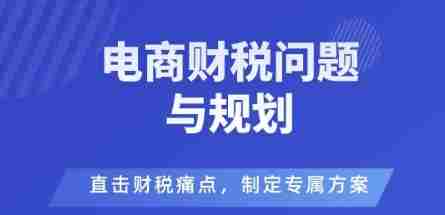 电商企业财税风险与规避，直击财税痛点，制定专属方案-网创资源
