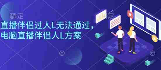 直播伴侣过人L无法通过，电脑直播伴侣人L方案，自测-网创资源
