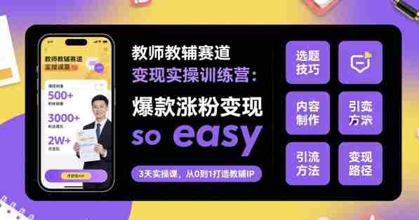 教师教辅赛道变现实操训练营，爆款涨粉变现so easy-网创资源