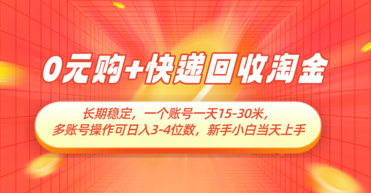 0元购+快递回收淘金，长期稳定，单号一天15-30米，多账号操作可日入3-4位数-网创资源