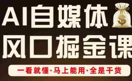 AI自媒体风口掘金课，一看就懂·马上能用·全是干货（更新）-网创资源