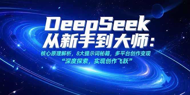 （15484期）DeepSeek从新手到大师：核心原理解析，8大提示词秘籍，多平台创作变现-网创资源