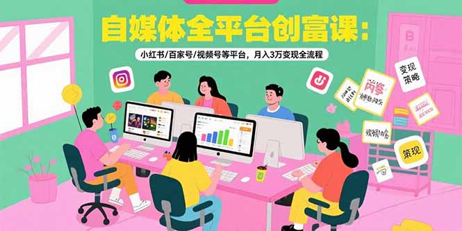 （15479期）自媒体全平台创富课：小红书/百家号/视频号等平台，月入3万变现全流程-网创资源
