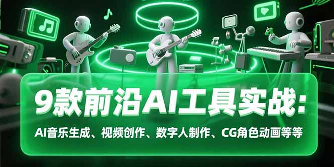 （15431期）9款前沿AI工具实战课：AI音乐生成、视频创作、数字人制作、CG角色动画等等-网创资源