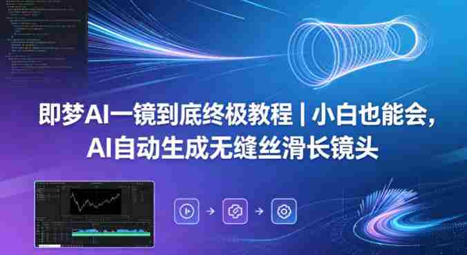 即梦AI一镜到底终极教程｜小白也能会，AI自动生成无缝丝滑长镜头-网创资源