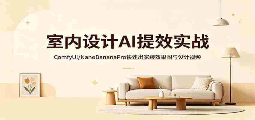 室内设计AI提效实战：ComfyUI/NanoBananaPro快速出家装效果图与设计视频-网创资源