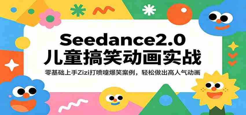 Seedance2.0儿童搞笑动画实战：零基础上手Zizi打喷嚏爆笑案例，轻松做出高人气动画-网创资源