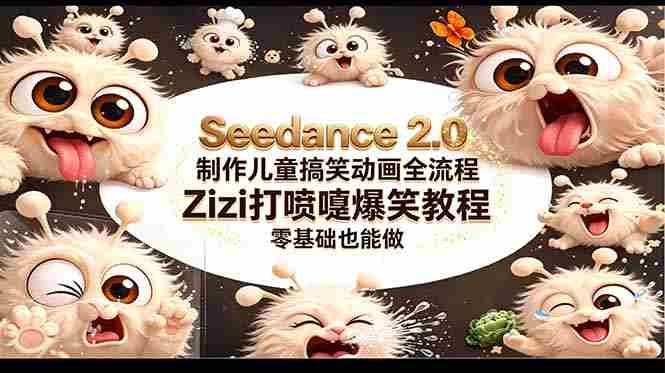 （18211期）Seedance 2.0 制作儿童搞笑动画全流程Zizi打喷嚏爆笑教程｜零基础也能做-网创资源