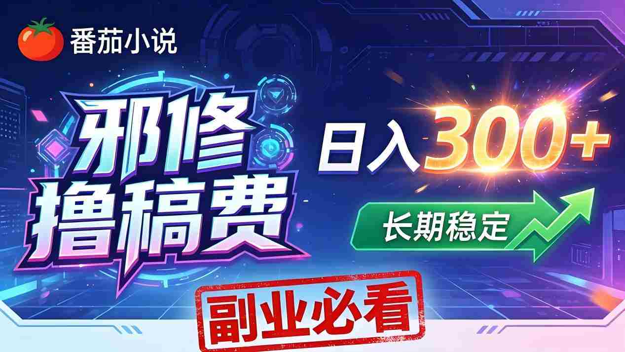 （18201期）番茄邪修撸稿费，日入300+，每天 20 分钟！0 门槛躺赚，小白副业首选！-网创资源