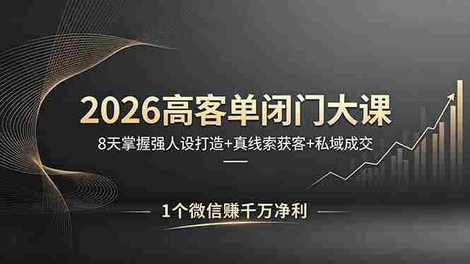 （18200期）2026高客单闭门大课，8 天掌握强人设打造 + 真线索获客 + 私域成交，1 个微信赚千万净利-网创资源