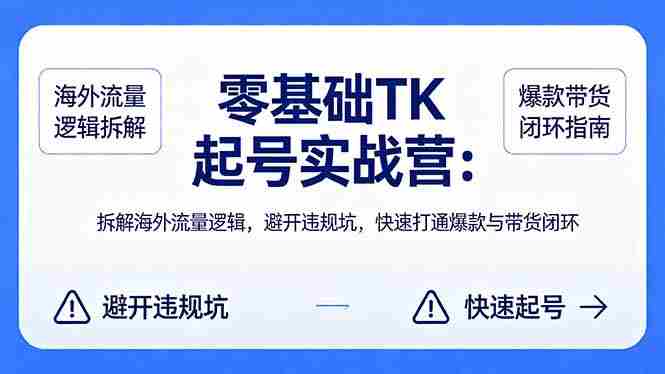 （18189期）零基础 TK 起号实战营：拆解海外流量逻辑，避开违规坑，快速打通爆款与带货闭环-网创资源
