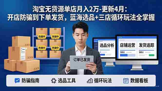 （18188期）淘宝无货源5.0单店月入2万-更新4月：开店防骗到下单发货，蓝海选品+三店循环玩法全掌握-网创资源