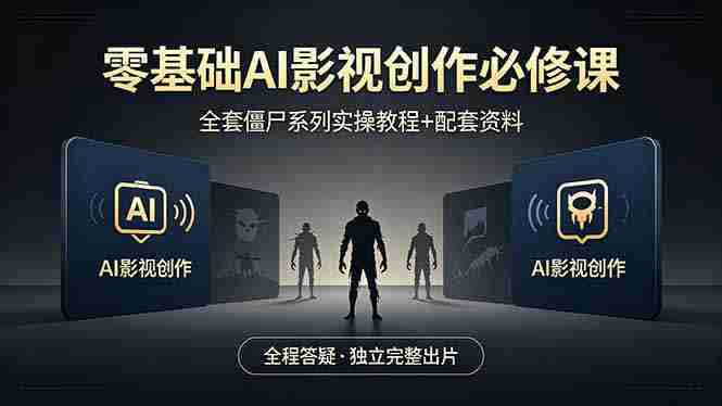 （18185期）零基础AI影视创作必修课，全套僵尸系列实操教程加配套资料，全程答疑带你独立完整出片-网创资源