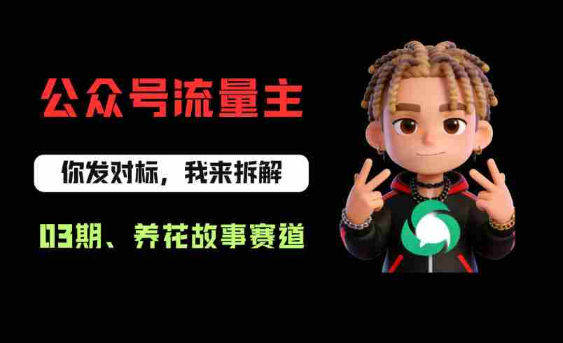 公众号流量主之养花故事赛道，起号快+流量稳，从0-1全流程讲解！-网创资源