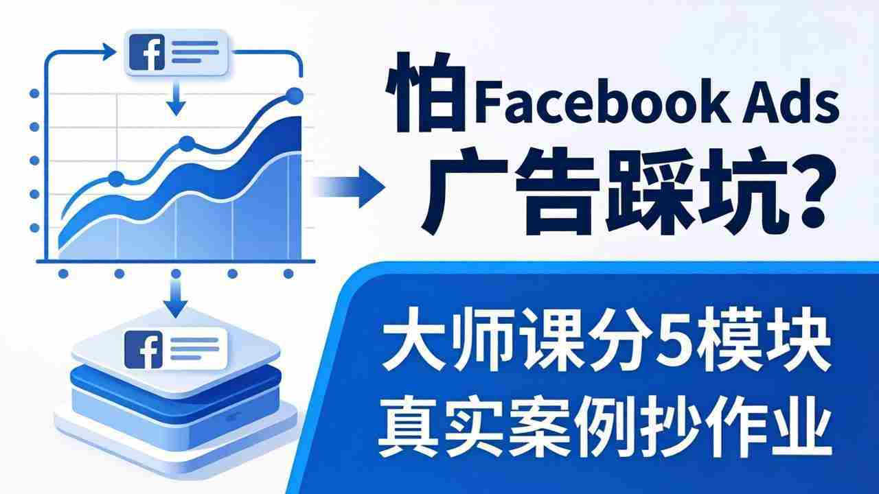 （18174期）怕 Facebook Ads 广告踩坑？大师课分 5 模块教你做广告、搞扩量，还带真实案例抄作业！-网创资源