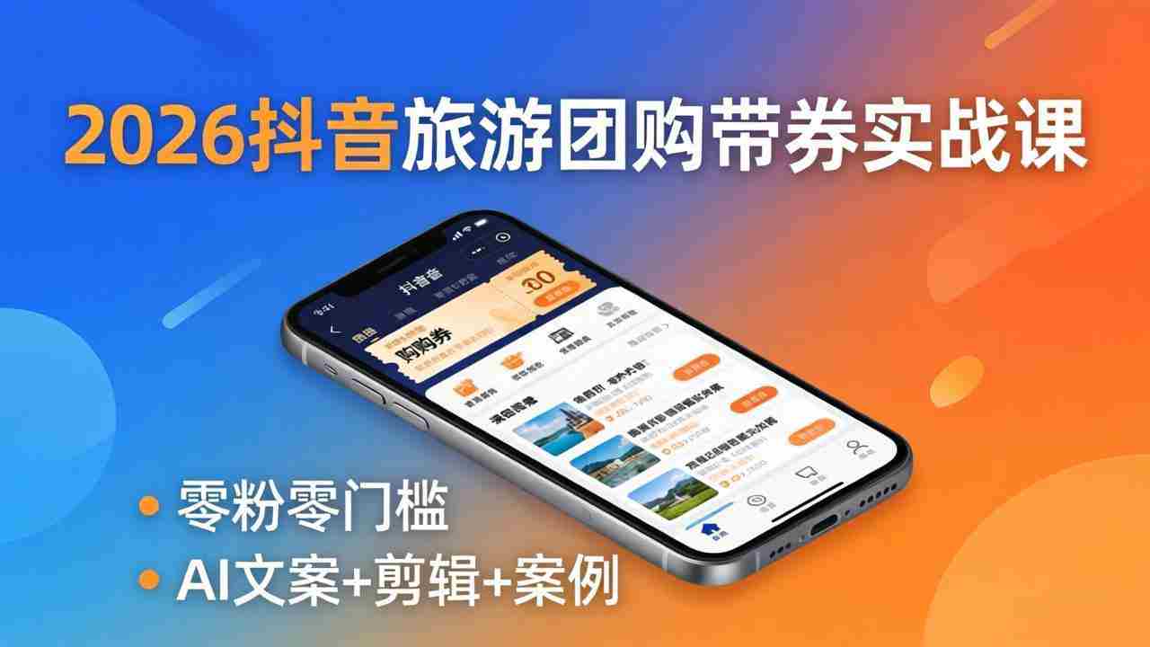 （18175期）2026抖音旅游团购带券实战课：零粉零门槛，AI文案+剪辑+案例，躺着赚门票佣金-网创资源