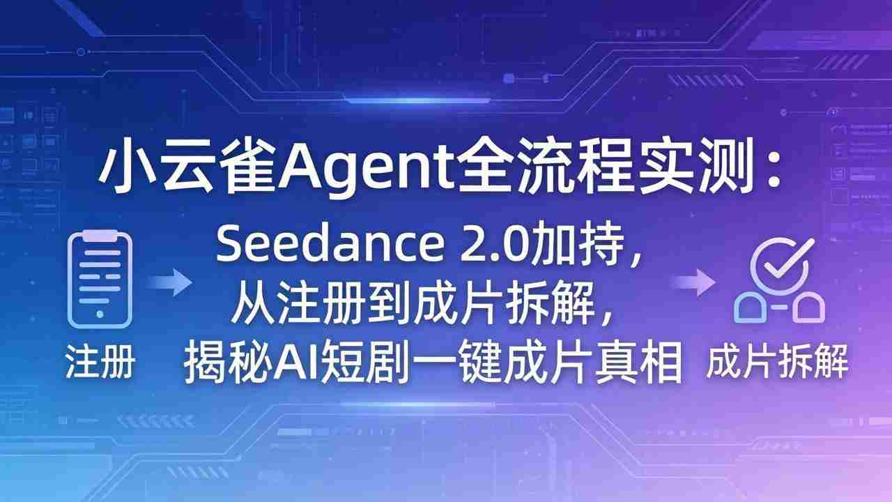 （18167期）小云雀Agent全流程实测：Seedance 2.0加持，从注册到成片拆解，揭秘AI短剧一键成片真相-网创资源