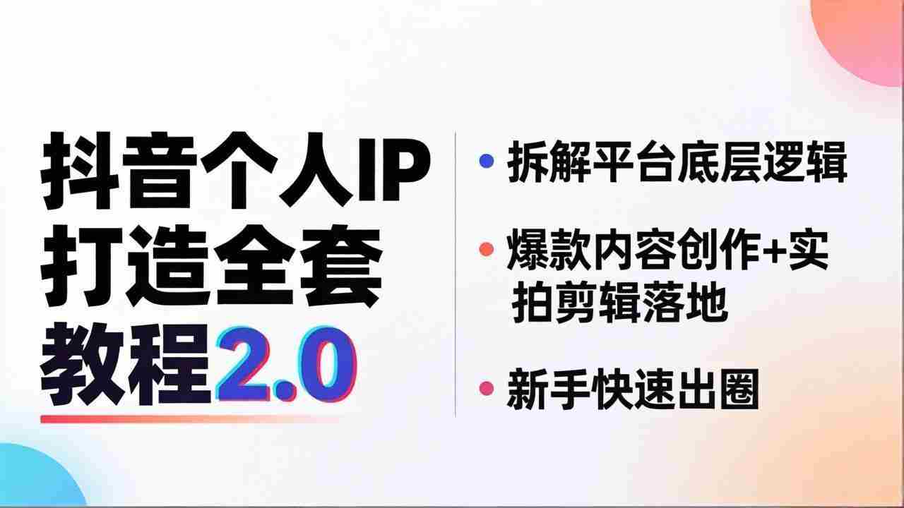 （18163期）抖音个人IP打造全套教程2.0 拆解平台底层逻辑，爆款内容创作+实拍剪辑落地，新手快速出圈-网创资源